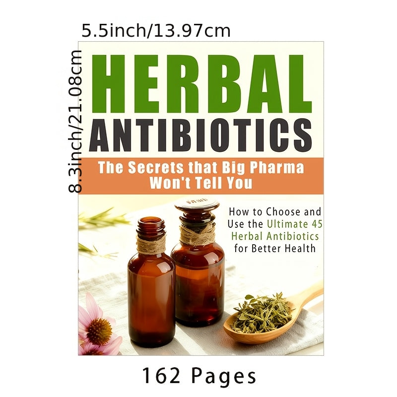 162 Pages Herbal Antibiotics: The Secret Big Pharma Doesn't Want You to Know, 21.08x13.97 cm, How to Choose and Use the 45 Most Effective Herbal Antibiotics to Fight Any Illness, Treat Common Ailments with Herbal Remedies and