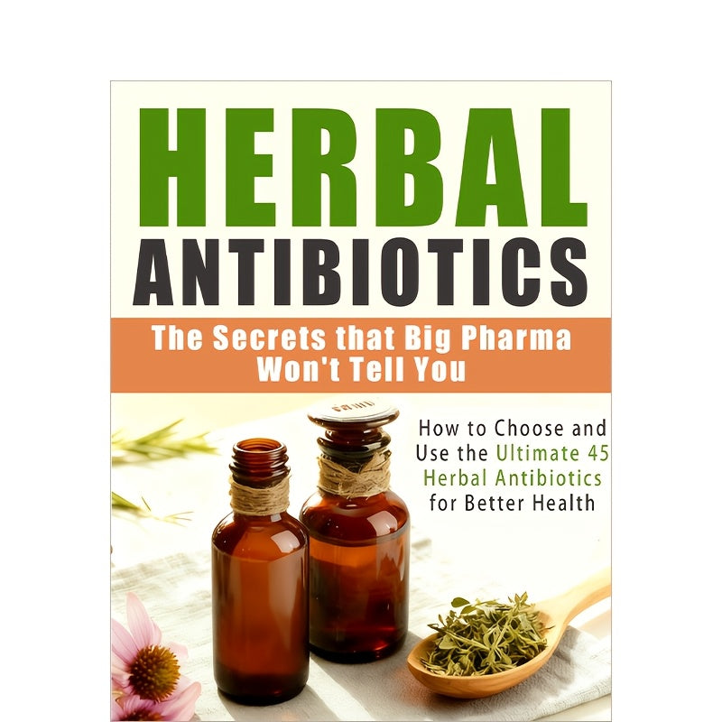 162 Pages Herbal Antibiotics: The Secret Big Pharma Doesn't Want You to Know, 21.08x13.97 cm, How to Choose and Use the 45 Most Effective Herbal Antibiotics to Fight Any Illness, Treat Common Ailments with Herbal Remedies and